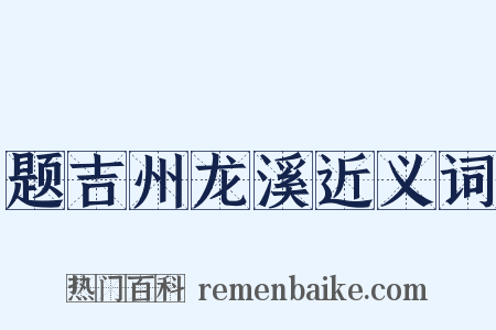 题吉州龙溪近义词是什么意思的图片